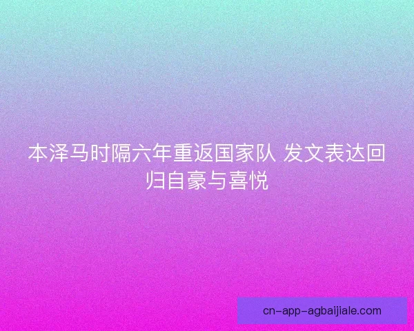 本泽马时隔六年重返国家队 发文表达回归自豪与喜悦