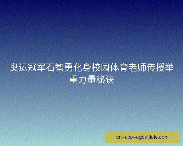 奥运冠军石智勇化身校园体育老师传授举重力量秘诀